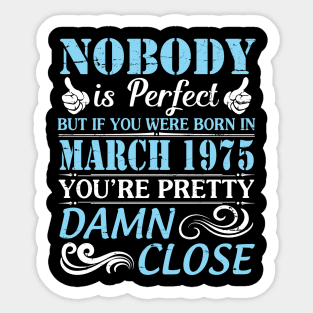 Nobody Is Perfect But If You Were Born In March 1975 You're Pretty Damn Close Sticker